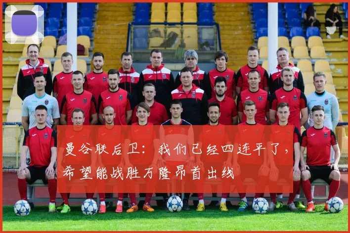 曼谷联后卫：我们已经四连平了，希望能战胜万隆昂首出线