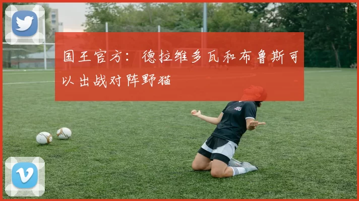 国王官方：德拉维多瓦和布鲁斯可以出战对阵野猫