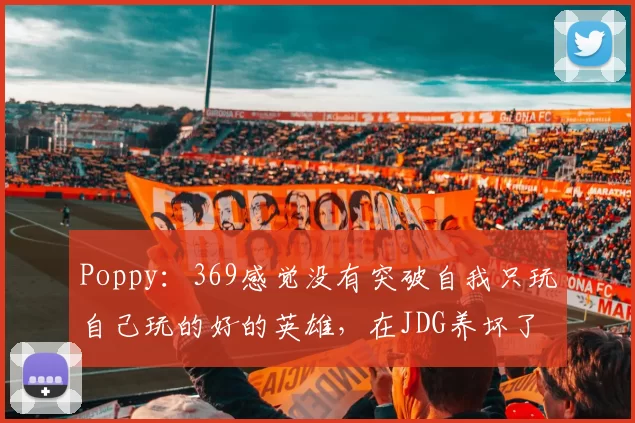 Poppy：369感觉没有突破自我只玩自己玩的好的英雄，在JDG养坏了