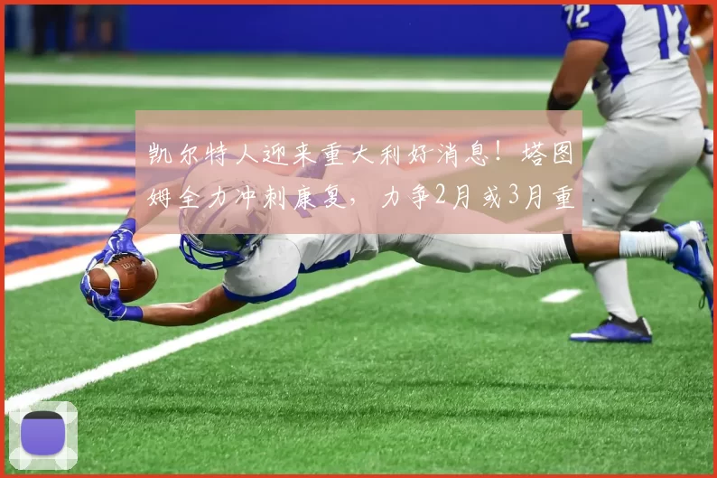 凯尔特人迎来重大利好消息！塔图姆全力冲刺康复，力争2月或3月重返赛场