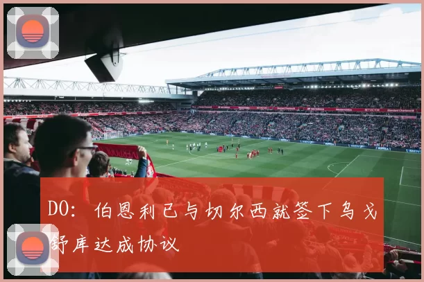DO：伯恩利已与切尔西就签下乌戈舒库达成协议