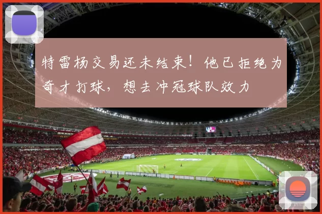 特雷杨交易还未结束！他已拒绝为奇才打球，想去冲冠球队效力