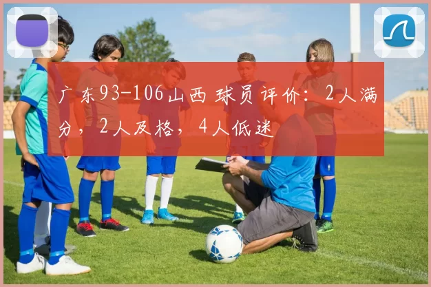 广东93-106山西 球员评价：2人满分，2人及格，4人低迷