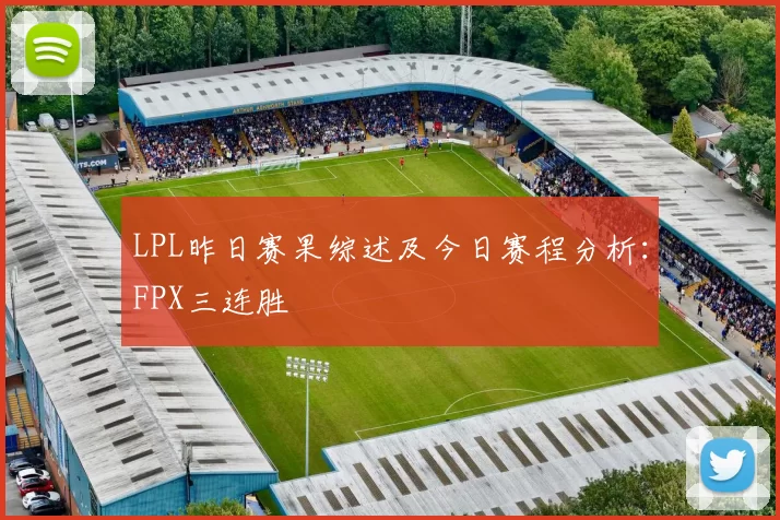 LPL昨日赛果综述及今日赛程分析：FPX三连胜