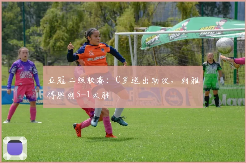 亚冠二级联赛：C罗送出助攻，利雅得胜利5-1大胜