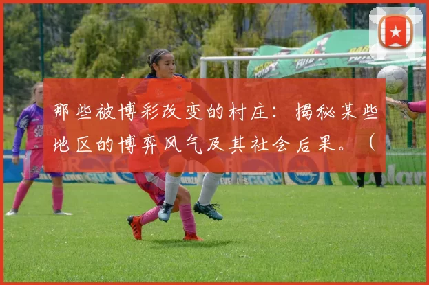 那些被博彩改变的村庄：揭秘某些地区的博弈风气及其社会后果。（博彩如何重塑乡村：透视地方赌风与社会代价）