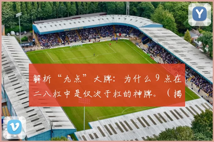 解析“九点”大牌：为什么 9 点在二八杠中是仅次于杠的神牌。（揭秘二八杠“九点”：为何9点被视为仅次于杠的王牌）