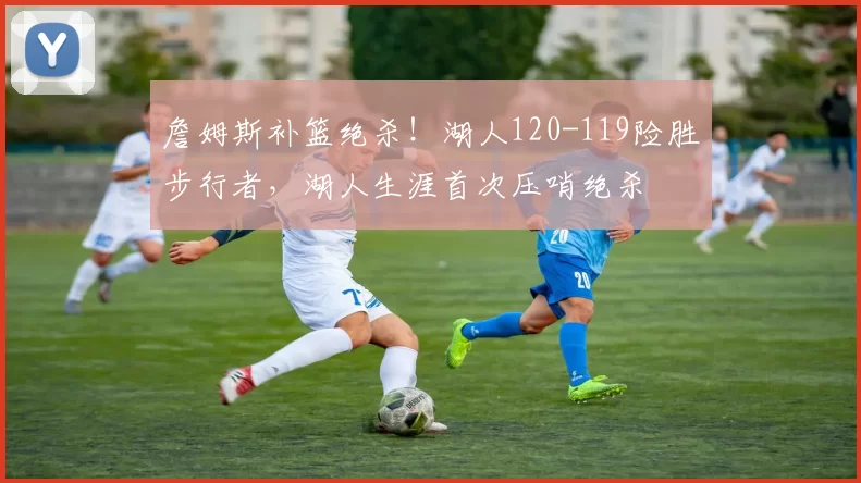 詹姆斯补篮绝杀！湖人120-119险胜步行者，湖人生涯首次压哨绝杀