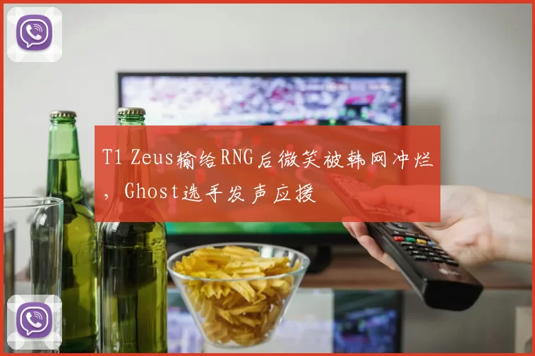 T1 Zeus输给RNG后微笑被韩网冲烂，Ghost选手发声应援