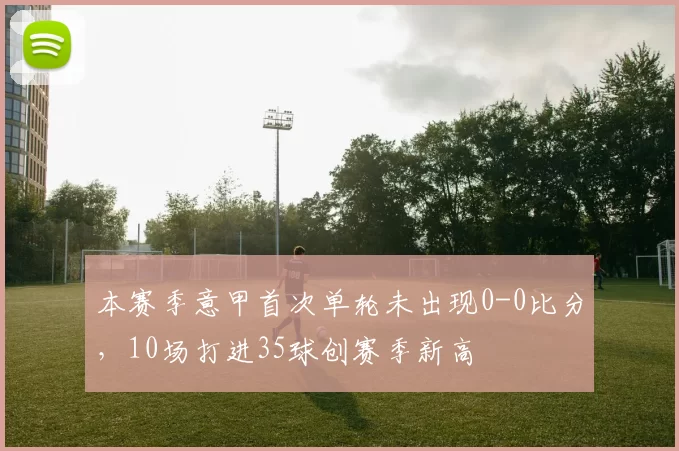 本赛季意甲首次单轮未出现0-0比分，10场打进35球创赛季新高