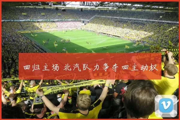 回归主场 北汽队力争夺回主动权