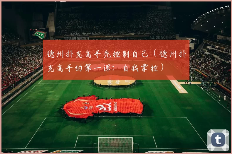 德州扑克高手先控制自己（德州扑克高手的第一课：自我掌控）