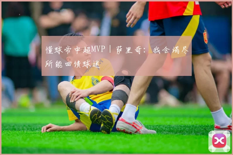 懂球帝中超MVP｜萨里奇：我会竭尽所能回馈球迷
