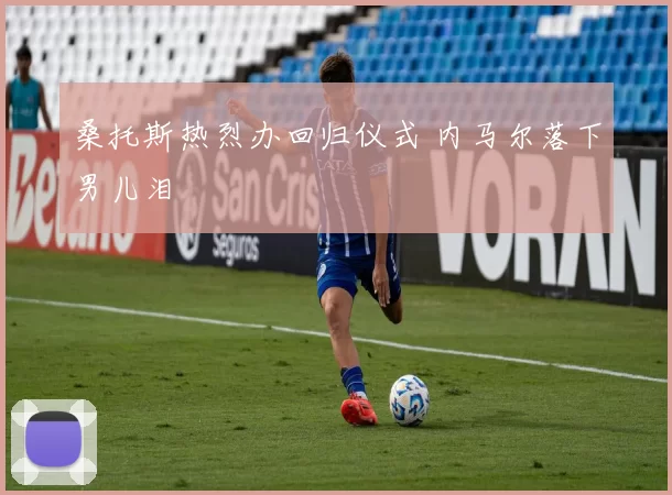 桑托斯热烈办回归仪式 内马尔落下男儿泪