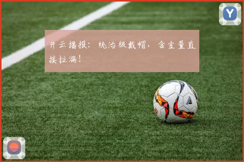 开云播报：统治级戴帽，含金量直接拉满！