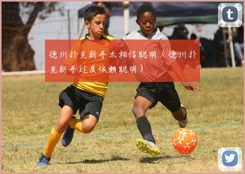 德州扑克新手太相信聪明（德州扑克新手过度依赖聪明）