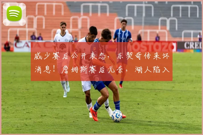 威少赛后公开表态，东契奇传来坏消息！詹姆斯赛后无奈，湖人陷入绝境