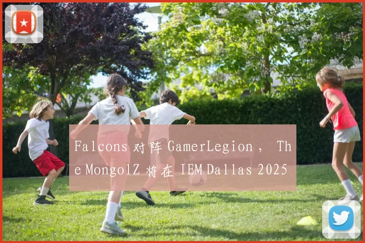 Falcons 对阵 GamerLegion ， The MongolZ 将在 IEM Dallas 2025 季后赛中迎战 aurora