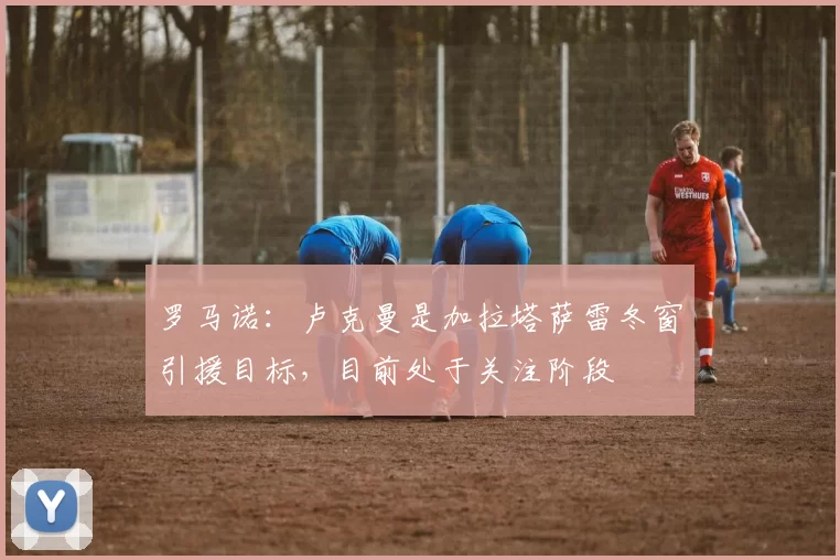 罗马诺：卢克曼是加拉塔萨雷冬窗引援目标，目前处于关注阶段