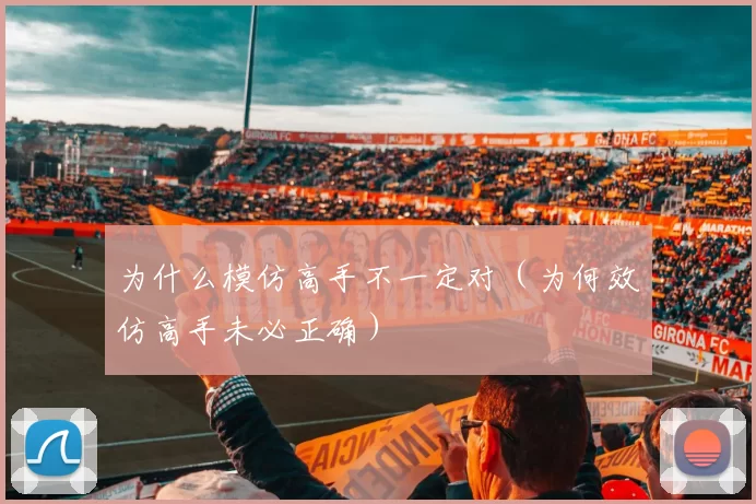 为什么模仿高手不一定对（为何效仿高手未必正确）