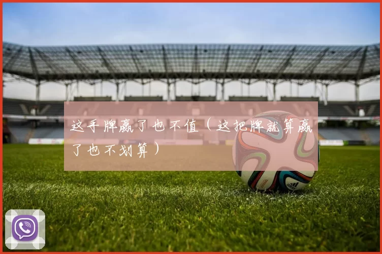 这手牌赢了也不值（这把牌就算赢了也不划算）