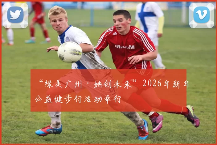 “绿美广州·她创未来”2026年新年公益健步行活动举行