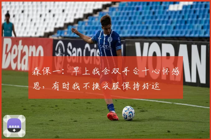 森保一：早上我会双手合十心怀感恩，有时我不换衣服保持好运