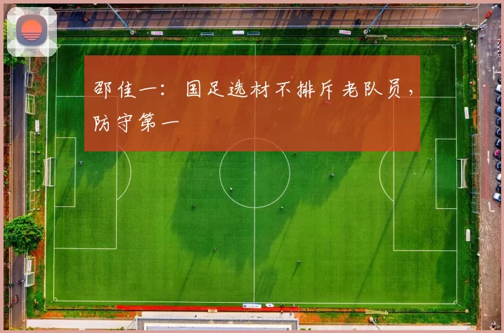 邵佳一：国足选材不排斥老队员，防守第一
