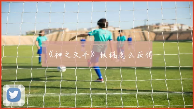 《神之天平》铁镐怎么获得