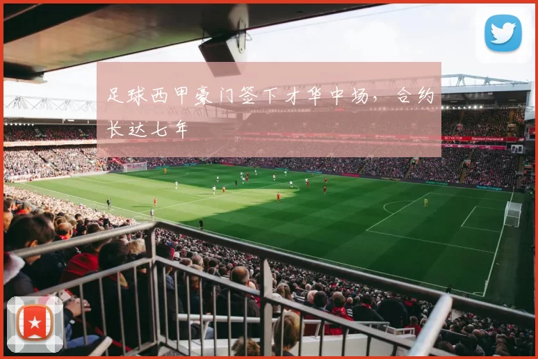 足球西甲豪门签下才华中场，合约长达七年