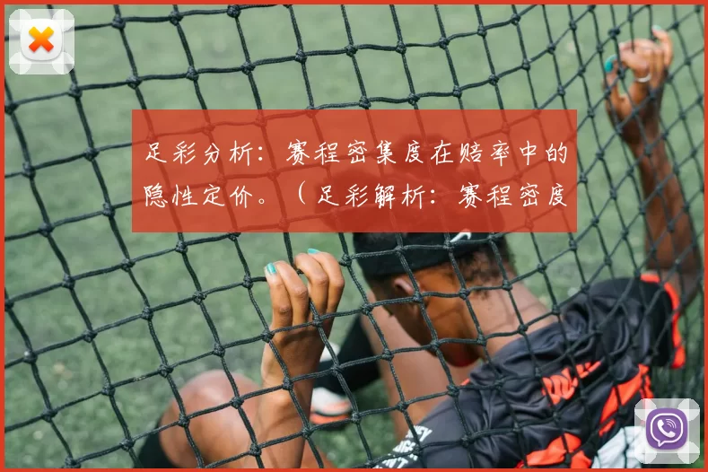 足彩分析：赛程密集度在赔率中的隐性定价。（足彩解析：赛程密度如何在赔率中被隐性计价）