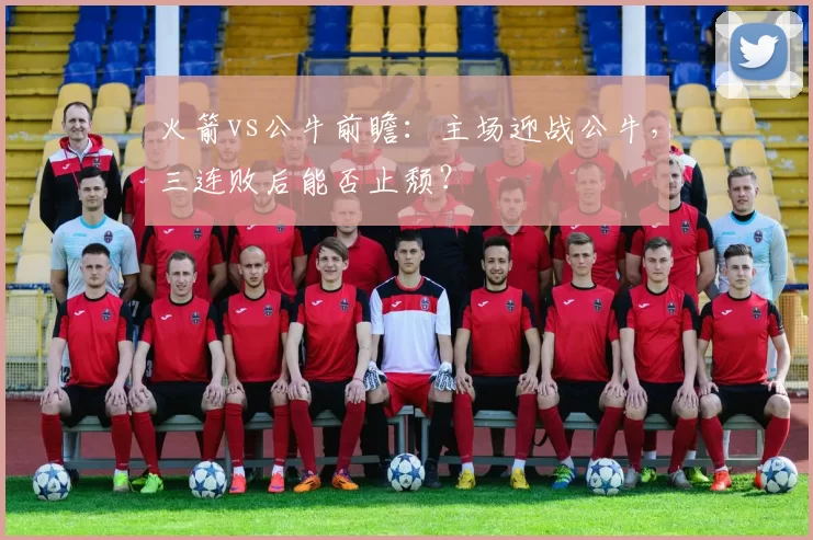 火箭vs公牛前瞻：主场迎战公牛，三连败后能否止颓？