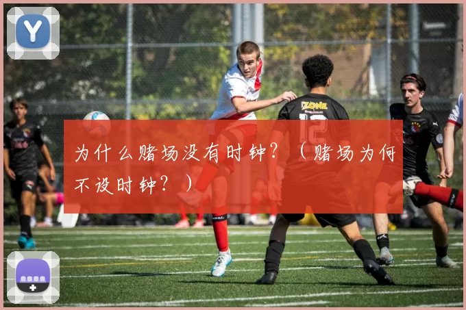 为什么赌场没有时钟？（赌场为何不设时钟？）