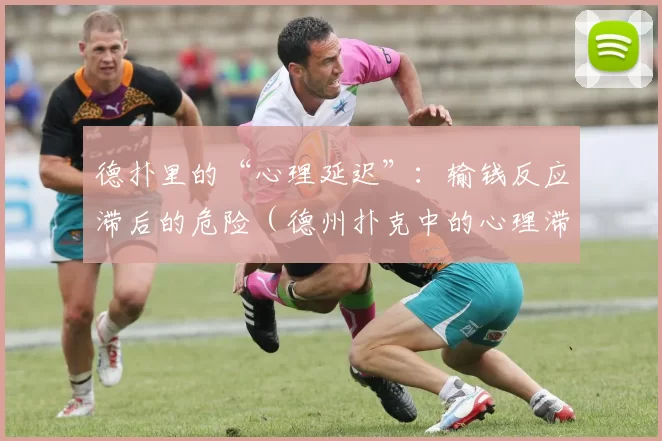 德扑里的“心理延迟”：输钱反应滞后的危险（德州扑克中的心理滞后：对亏损反应迟缓的风险）