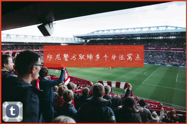 印尼警方取缔多个非法窝点