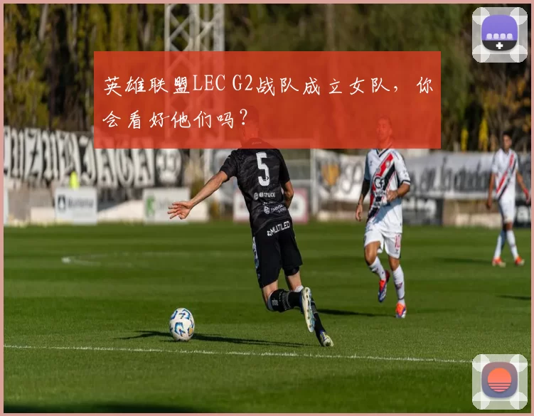 英雄联盟LEC G2战队成立女队，你会看好他们吗？