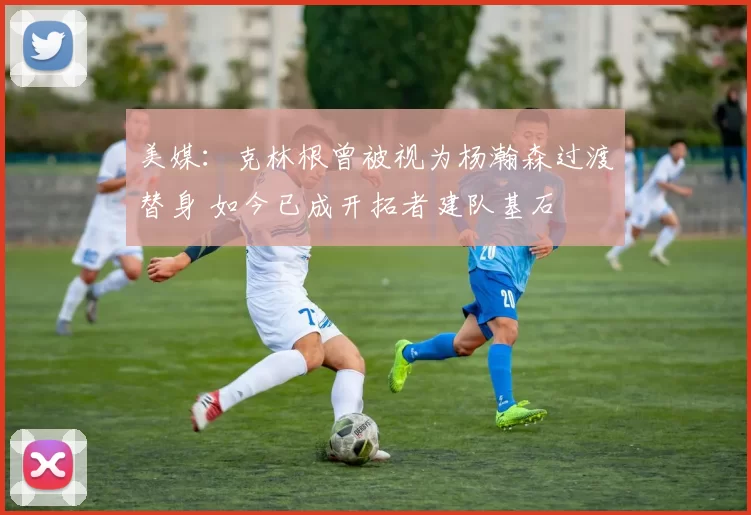 美媒：克林根曾被视为杨瀚森过渡替身 如今已成开拓者建队基石