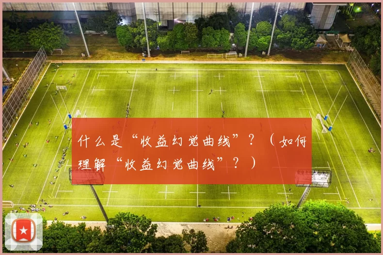 什么是“收益幻觉曲线”？（如何理解“收益幻觉曲线”？）