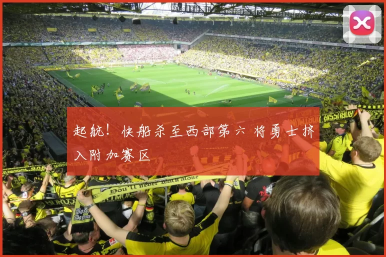 起航！快船杀至西部第六 将勇士挤入附加赛区