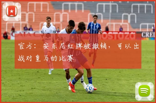 官方：安东尼红牌被撤销，可以出战对皇马的比赛