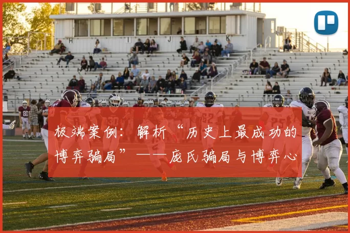 极端案例：解析“历史上最成功的博弈骗局”——庞氏骗局与博弈心理的合体。（解构庞氏骗局：博弈心理与“史上最成功骗局”的极端样本）