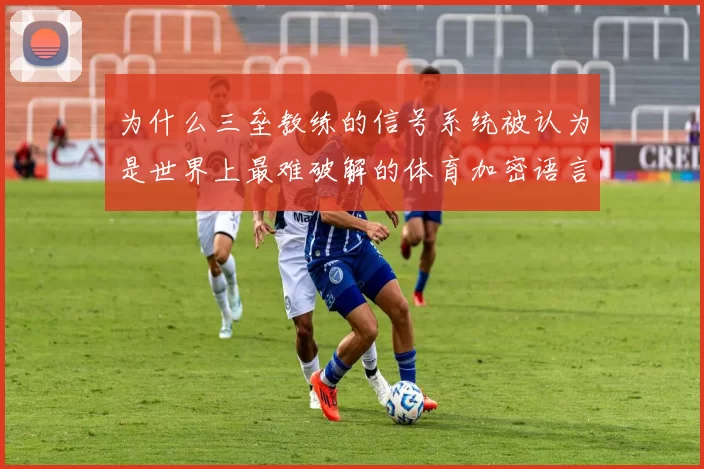 为什么三垒教练的信号系统被认为是世界上最难破解的体育加密语言