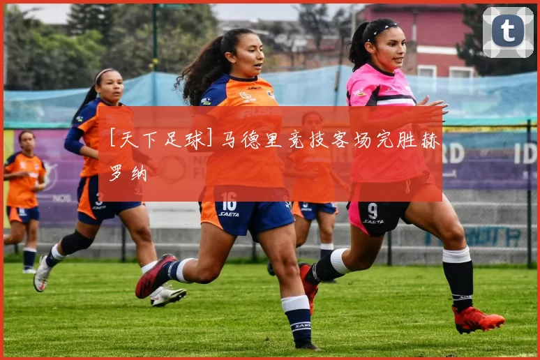 [天下足球]马德里竞技客场完胜赫罗纳