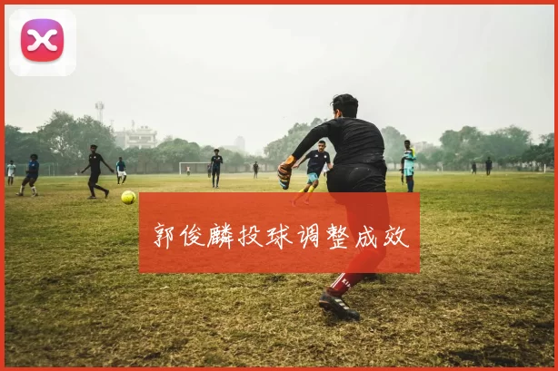 郭俊麟投球调整成效