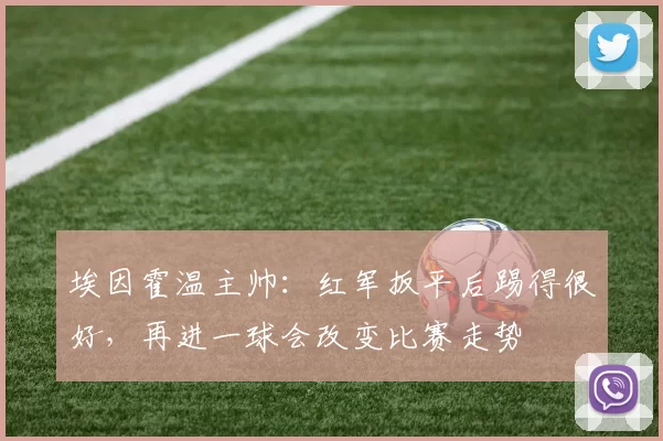 埃因霍温主帅：红军扳平后踢得很好，再进一球会改变比赛走势