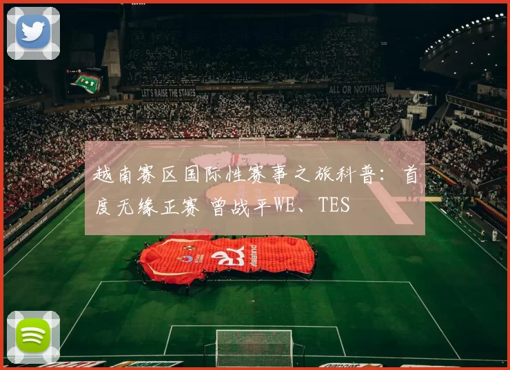 越南赛区国际性赛事之旅科普：首度无缘正赛 曾战平WE、TES