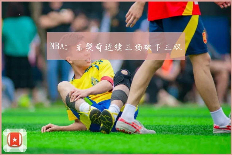 NBA：东契奇连续三场砍下三双