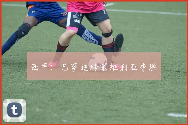 西甲：巴萨逆转塞维利亚夺胜