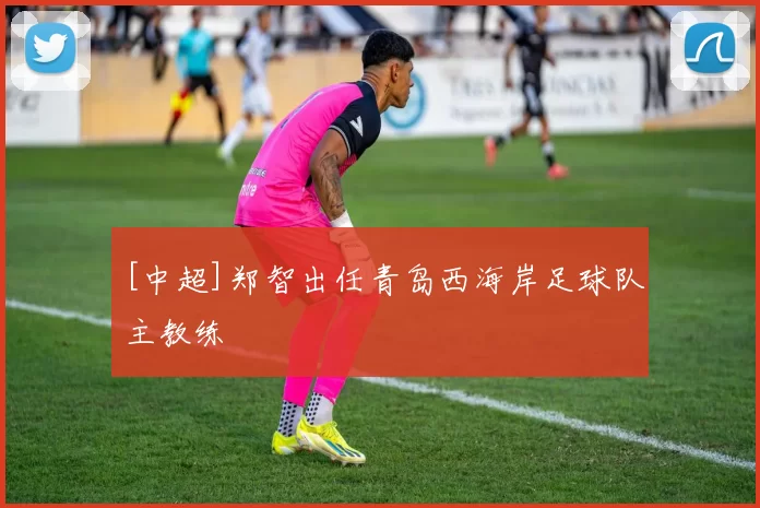 [中超]郑智出任青岛西海岸足球队主教练