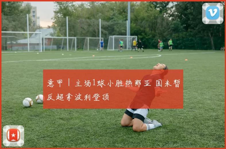 意甲｜主场1球小胜热那亚 国米暂反超拿波利登顶